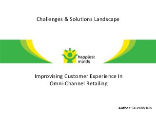 Challenges & Solutions Landscape




Improvising Customer Experience In
     Omni-Channel Retailing


                                Author: Saurabh Jain
 