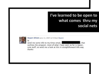 I’ve learned to be open to what comes  thru my social nets