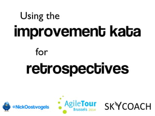 Using the 
improvement kata 
for 
retrospectives 
@NickOostvogels 
 