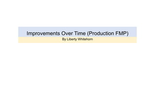 Improvements Over Time (Production FMP)
By Liberty Whitehorn
 