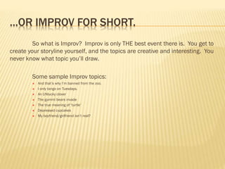 …OR IMPROV FOR SHORT.
So what is Improv? Improv is only THE best event there is. You get to
create your storyline yourself...