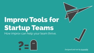 Designed and run by Assemble
1
Improv Tools for
Startup Teams
How improv can help your team thrive.
RIP
?=
 