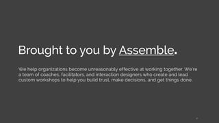 Brought to you by Assemble.
We help organizations become unreasonably effective at working together. We’re
a team of coach...