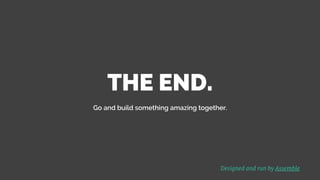 THE END.
Go and build something amazing together.
Designed and run by Assemble
 
