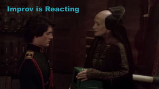 10
Improv is Reacting
 