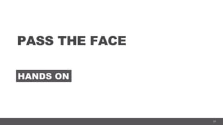 29
PASS THE FACE
HANDS ON
 