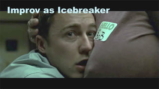 33
Improv as Icebreaker
 