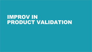 45
IMPROV IN
PRODUCT VALIDATION
 