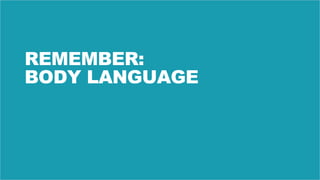48
REMEMBER:
BODY LANGUAGE
 