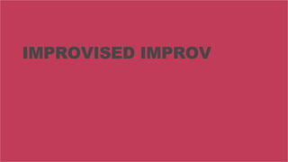 65
IMPROVISED IMPROV
 