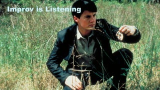8
Improv is Listening
 