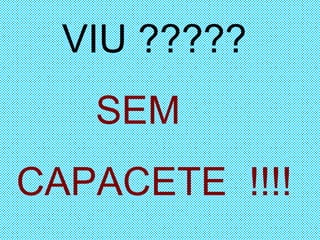 VIU ????? SEM  CAPACETE  !!!! 