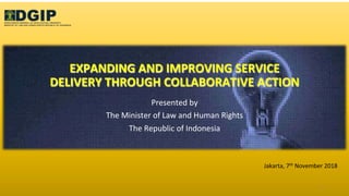 EXPANDING)AND)IMPROVING)SERVICE)
DELIVERY)THROUGH)COLLABORATIVE)ACTION)
Presented(by(
The(Minister(of(Law(and(Human(Rights((
The(Republic(of(Indonesia(
1(
Jakarta,(7th(November(2018(
(
 