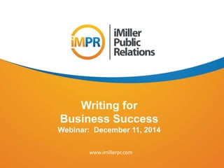 Writing for 
Business Success 
Webinar: December 11, 2014 
www.imillerpr.com 
 