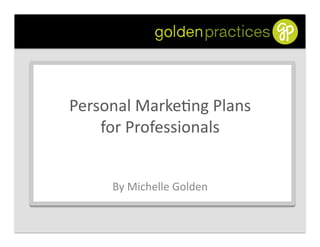Personal	
  Marke,ng	
  Plans	
  
    for	
  Professionals	
  


       By	
  Michelle	
  Golden	
  
 