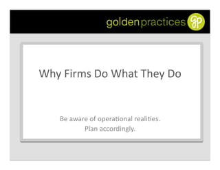 Why	
  Firms	
  Do	
  What	
  They	
  Do	
  


      Be	
  aware	
  of	
  opera,onal	
  reali,es.	
  
                Plan...
