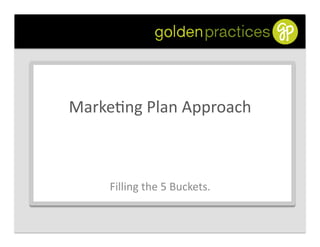 Marke,ng	
  Plan	
  Approach	
  



       Filling	
  the	
  5	
  Buckets.	
  
 
