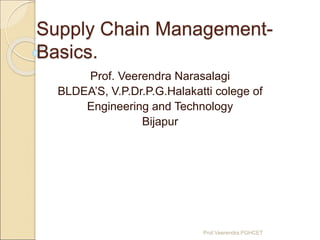 Supply Chain Management-
Basics.
Prof. Veerendra Narasalagi
BLDEA’S, V.P.Dr.P.G.Halakatti colege of
Engineering and Technology
Bijapur
Prof.Veerendra.PGHCET
 