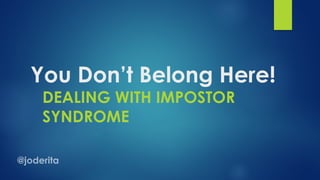You Don’t Belong Here!
DEALING WITH IMPOSTOR
SYNDROME
 