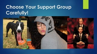 Choose Your Support Group
Carefully!
 