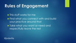 Rules of Engagement
u This stuff works for me
u Find what you connect with and build
your practice around that
u Take what you want or need and
respectfully leave the rest
 