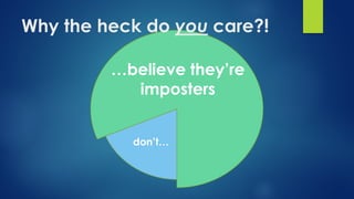 …believe they’re
imposters
don’t…
Why the heck do you care?!
 