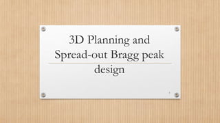 3D Planning and
Spread-out Bragg peak
design
3
 