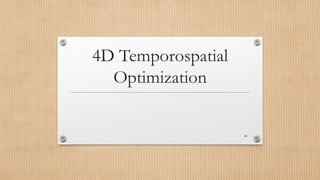 4D Temporospatial
Optimization
40
 