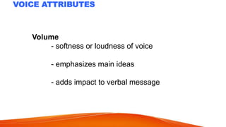 Volume
- softness or loudness of voice
- emphasizes main ideas
- adds impact to verbal message
 