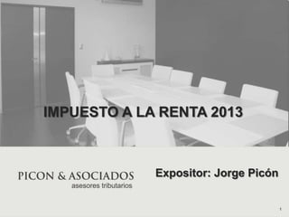 IMPUESTO A LA RENTA 2013
Expositor: Jorge Picón
1
 