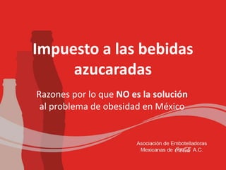 Impuesto a las bebidas
azucaradas
Razones por lo que NO es la solución
al problema de obesidad en México
 