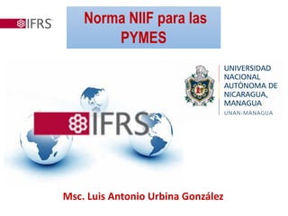 Norma NIIF para las
PYMES
Msc. Luis Antonio Urbina González
 