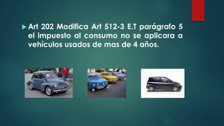  Art 202 Modifica Art 512-3 E.T parágrafo 5
el impuesto al consumo no se aplicara a
vehículos usados de mas de 4 años.
 