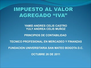 YAMID ANDRES CELIS CASTRO YULY ANDREA CELIS MUÑOZ PRINCIPIOS DE CONTABILIDAD  TECNICO PROFESIONAL EN MERCADEO Y FINANZAS FUNDACION UNIVERSITARIA SAN MATEO BOGOTA D.C. OCTUBRE 26 DE 2011 