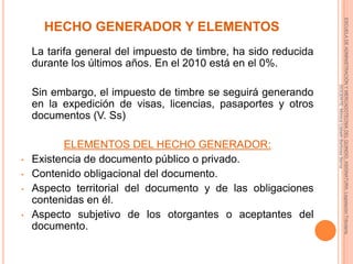 SUJETOS PASIVOSCONTRIBUYENTE: Sujeto que resulta afectado económicamente por el Gravámen, cuando realiza trámites gravados con el impuesto.AGENTE DE RETENCIÓN O RESPONSABLE: Es el “Sujeto pasivo jurídico”. Sin tener las características de contribuyentes deben cumplir con las obligaciones de los mismos.OBLIGADOS SOLIDARIOS CON EL AGENTE DE RETENCIÓN:Funcionarios oficiales.