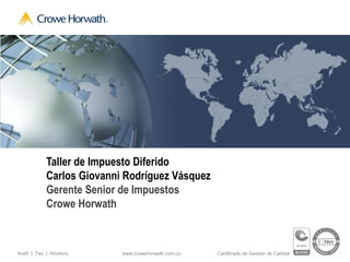 www.crowehorwath.com.coAudit | Tax | Advisory Certificado de Gestión de Calidad
Taller de Impuesto Diferido
Carlos Giovanni Rodríguez Vásquez
Gerente Senior de Impuestos
Crowe Horwath
 