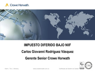 www.crowehorwath.com.coAudit | Tax | Advisory Certificado de Gestión de Calidad
IMPUESTO DIFERIDO BAJO NIIF
Carlos Giovanni Rodríguez Vásquez
Gerente Senior Crowe Horwath
 