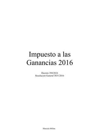 Marcelo Millan
Impuesto a las
Ganancias 2016
Decreto 394/2016
Resolucion General 3831/2016
 