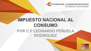 IMPUESTO NACIONAL AL
CONSUMO
POR C.P LEONARDO PEÑUELA
RODRÍGUEZ

 