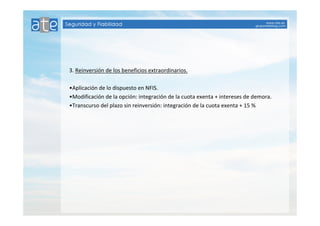 3. Reinversión de los beneficios extraordinarios. 
•Aplicación de lo dispuesto en NFIS. 
•Modificación de la opción: integración de la cuota exenta + intereses de demora. 
•Transcurso del plazo sin reinversión: integración de la cuota exenta + 15 % 
 