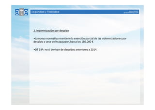 2. Indemnización por despido 
•La nueva normativa mantiene la exención parcial de las indemnizaciones por 
despido o cese del trabajador, hasta los 180.000 € 
•DT 19º: no si derivan de despidos anteriores a 2014. 
 