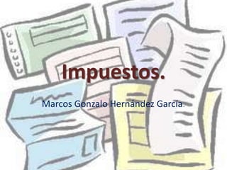 Impuestos.
Marcos Gonzalo Hernández García.
 