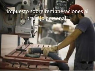 Impuesto sobre remuneraciones al
        trabajo personal.
 