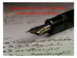 Impuesto sobre actos, contratos e
    instrumentos notariales.
 