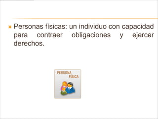    Personas físicas: un individuo con capacidad
    para contraer obligaciones y ejercer
    derechos.
 