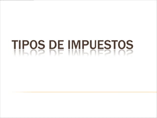 TIPOS DE IMPUESTOS
 