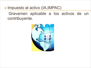    Impuesto al activo (IA,IMPAC)
     Gravamen aplicable a los activos de un
    contribuyente.
 