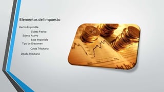 Elementos del impuesto 
Hecho Imponible 
Sujeto Pasivo 
Sujeto Activo 
Base Imponible 
Tipo de Gravamen 
Cuota Tributaria 
Deuda Tributaria 
 