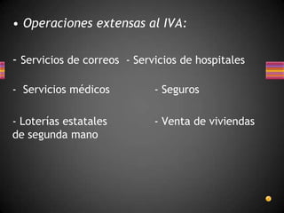 • Operaciones extensas al IVA:
- Servicios de correos - Servicios de hospitales
- Servicios médicos - Seguros
- Loterías estatales - Venta de viviendas
de segunda mano
 