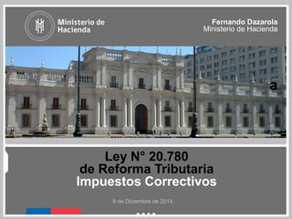 Ley N° 20.780
de Reforma Tributaria
Impuestos Correctivos
Fernando Dazarola
Ministerio de Hacienda
9 de Diciembre de 2014
a
1
 